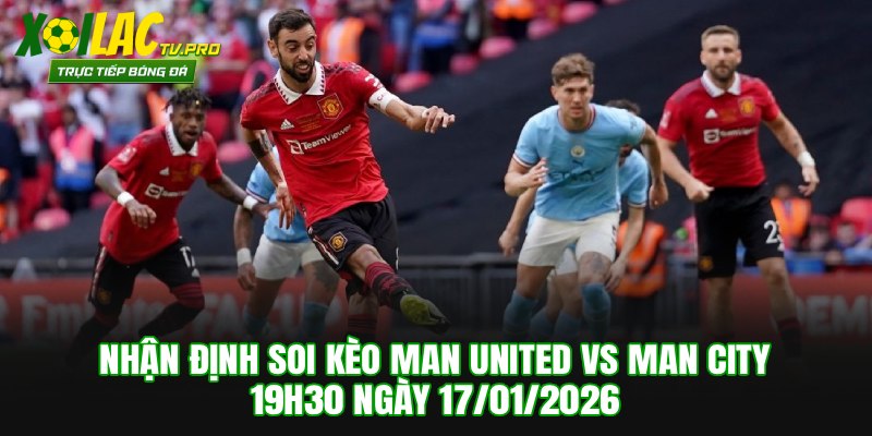 Nhận Định Soi Kèo Man United vs Man City 19h30 Ngày 17/01/2026