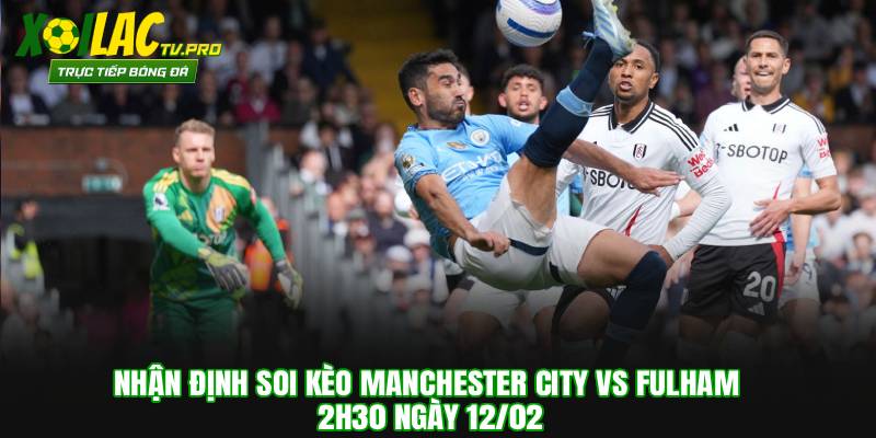 Nhận Định Soi Kèo Manchester City vs Fulham 02h30 Ngày 12/02