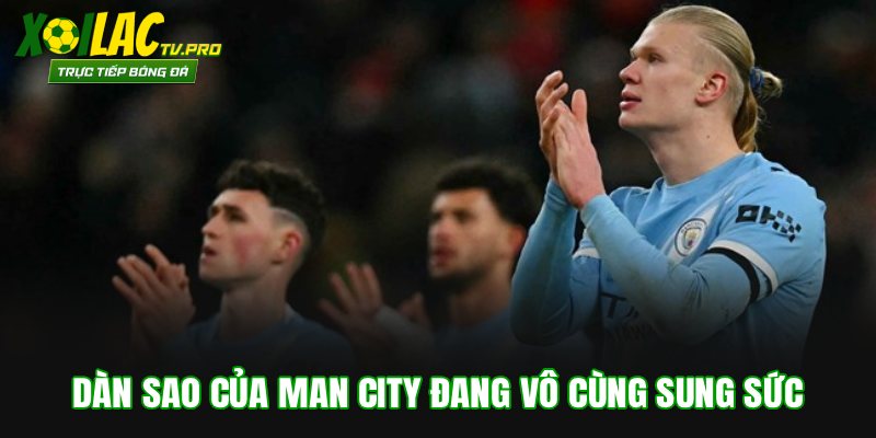 Dàn sao của Man City đang vô cùng sung sức