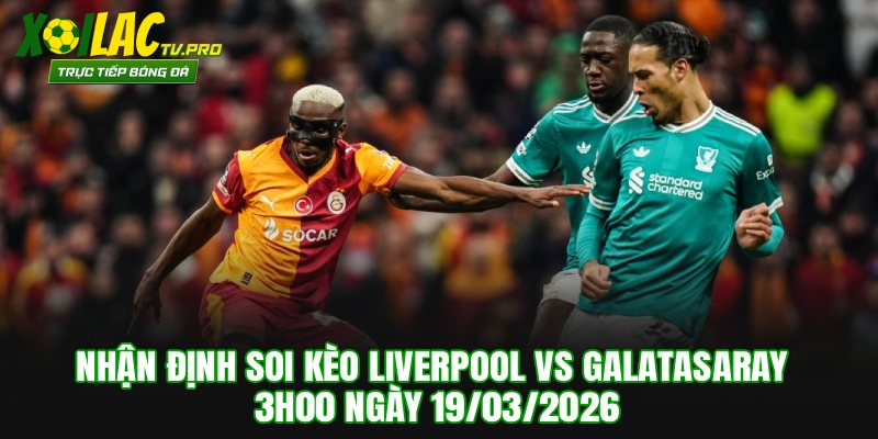 Soi Kèo Liverpool vs Galatasaray 3h00 Ngày 19/03