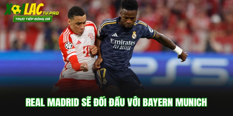 Real Madrid sẽ đối đầu với Bayern Munich