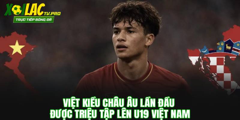 Việt Kiều Châu Âu Lần Đầu Được Triệu Tập Lên U19 Việt Nam