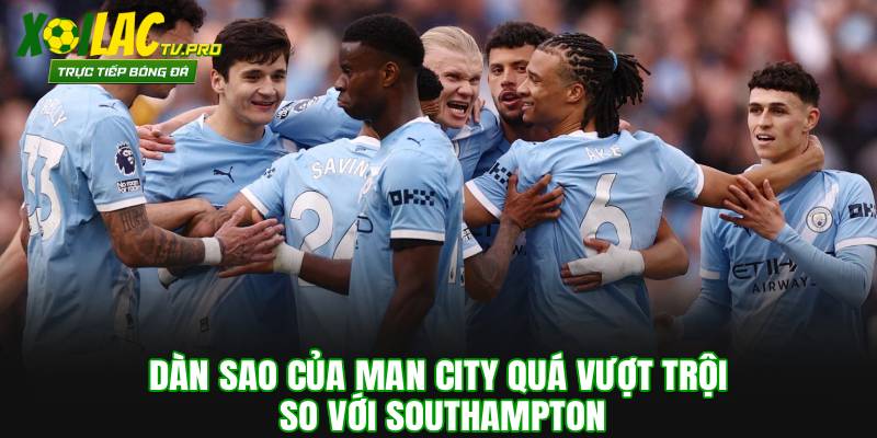 Dàn sao của Man City quá vượt trội so với Southampton