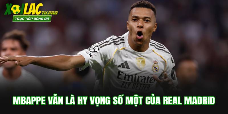 Mbappe vẫn là hy vọng số một của Real Madrid