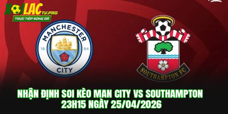 Nhận Định Soi Kèo Manchester City vs Southampton 23h15 Ngày 25/04/2026