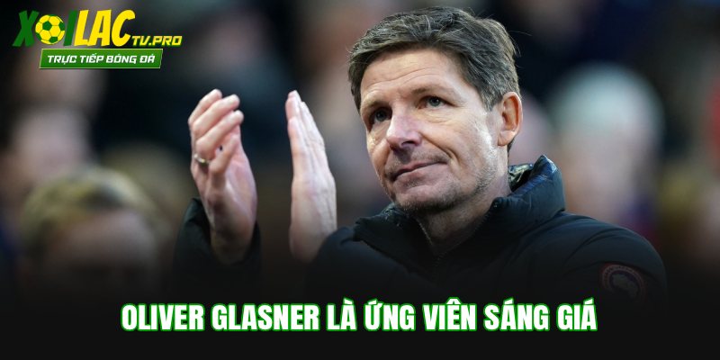 Oliver Glasner là ứng viên sáng giá